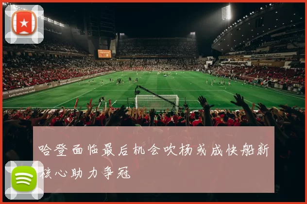 哈登面临最后机会吹杨或成快船新核心助力争冠