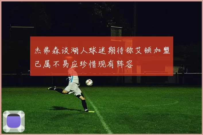 杰弗森谈湖人球迷期待称艾顿加盟已属不易应珍惜现有阵容