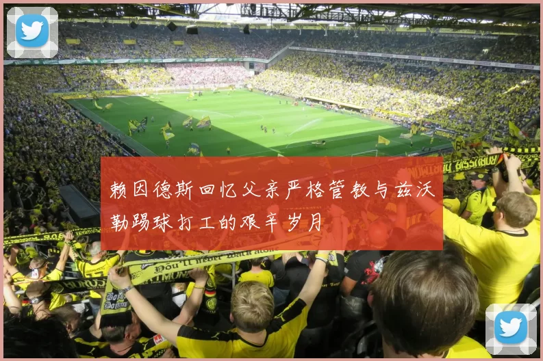 赖因德斯回忆父亲严格管教与兹沃勒踢球打工的艰辛岁月