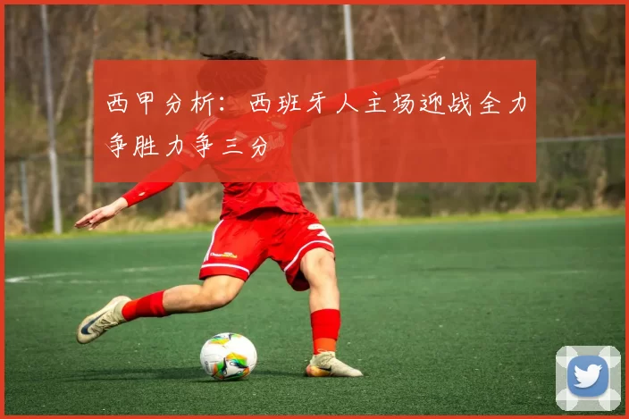 西甲分析：西班牙人主场迎战全力争胜力争三分
